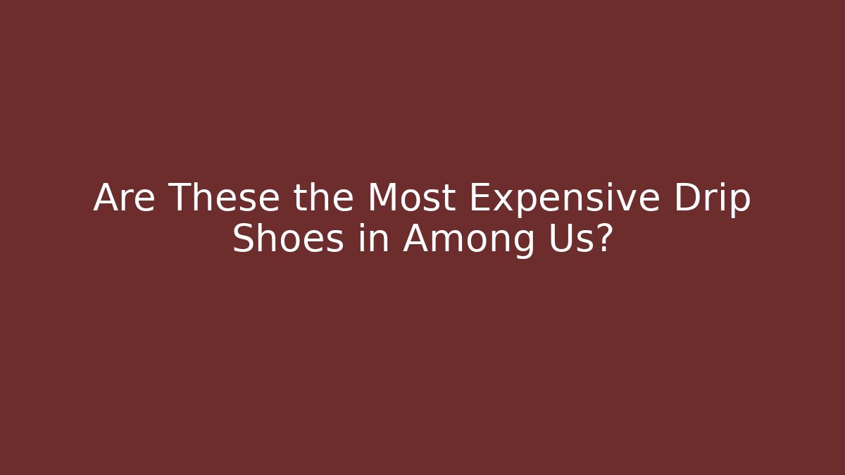 Are These the Most Expensive Drip Shoes in Among Us? - Celivion