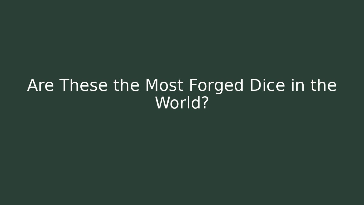 Are These the Most Forged Dice in the World?
