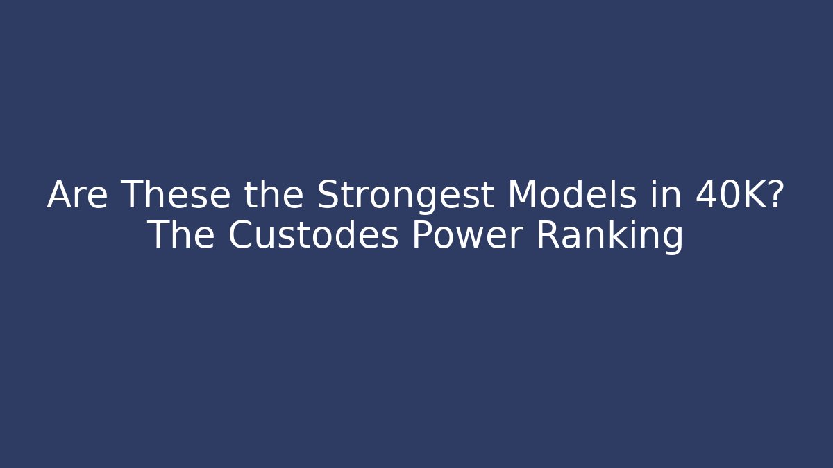 Are These the Strongest Models in 40K? The Custodes Power Ranking