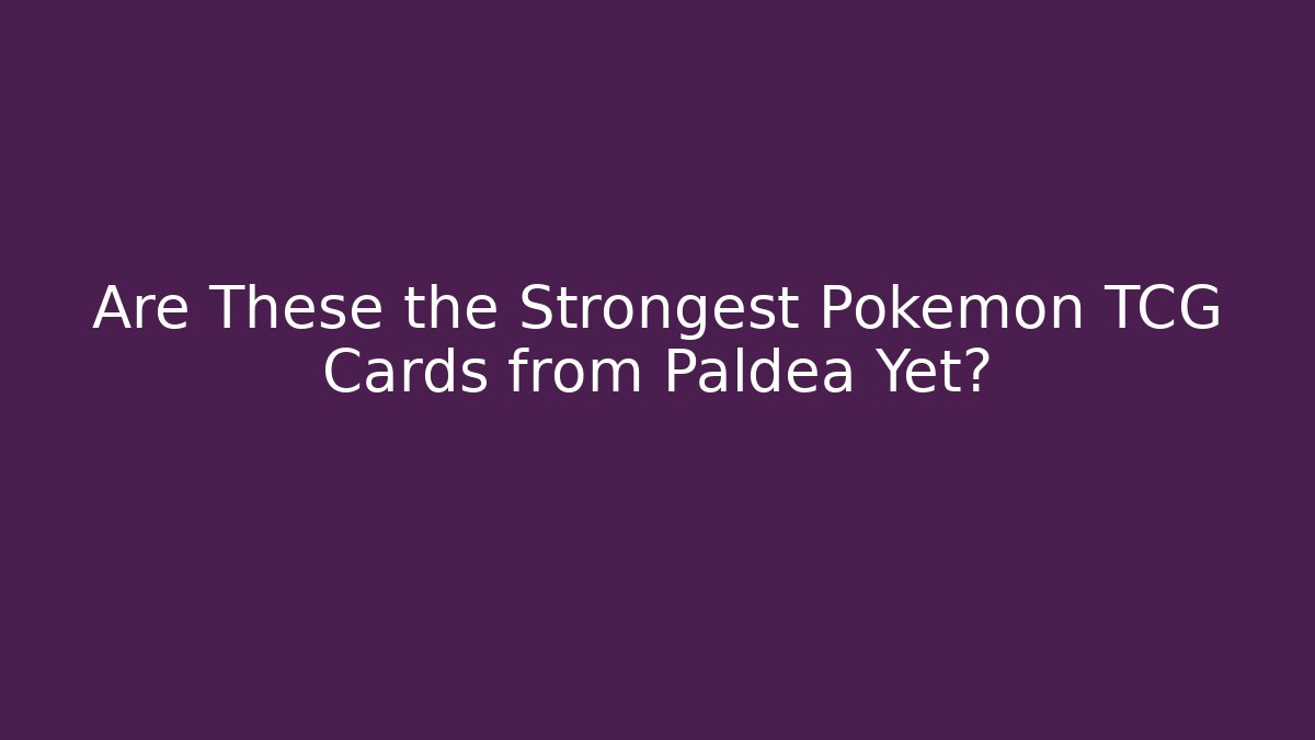 Are These the Strongest Pokémon TCG Cards from Paldea Yet?