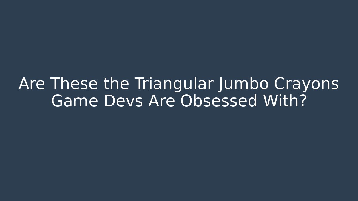 Are These the Triangular Jumbo Crayons Game Devs Are Obsessed With?