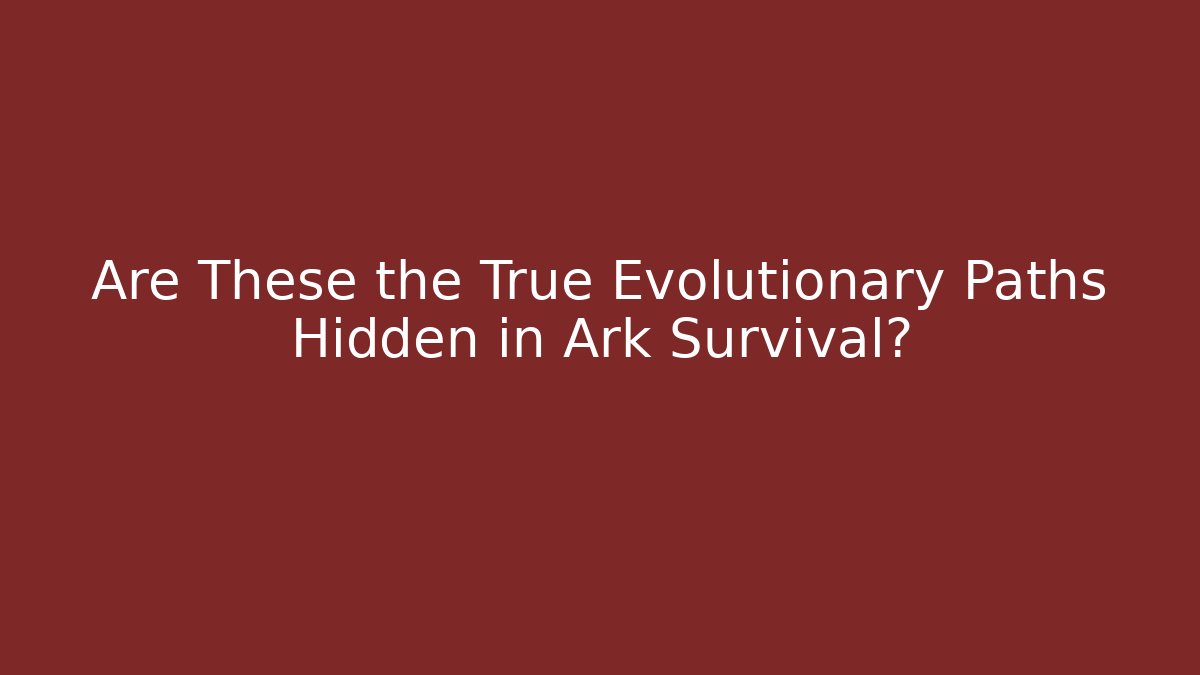 Are These the True Evolutionary Paths Hidden in Ark Survival?