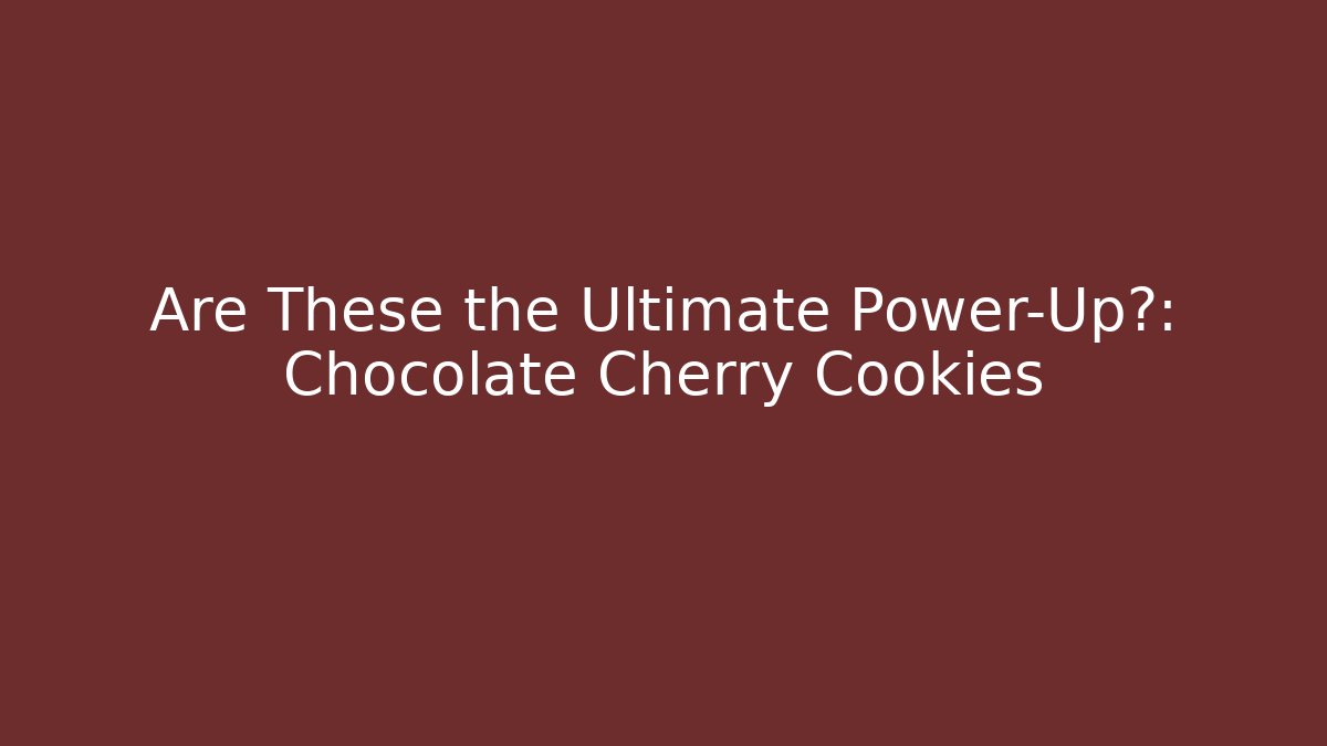 Are These the Ultimate Power-Up?: Chocolate Cherry Cookies