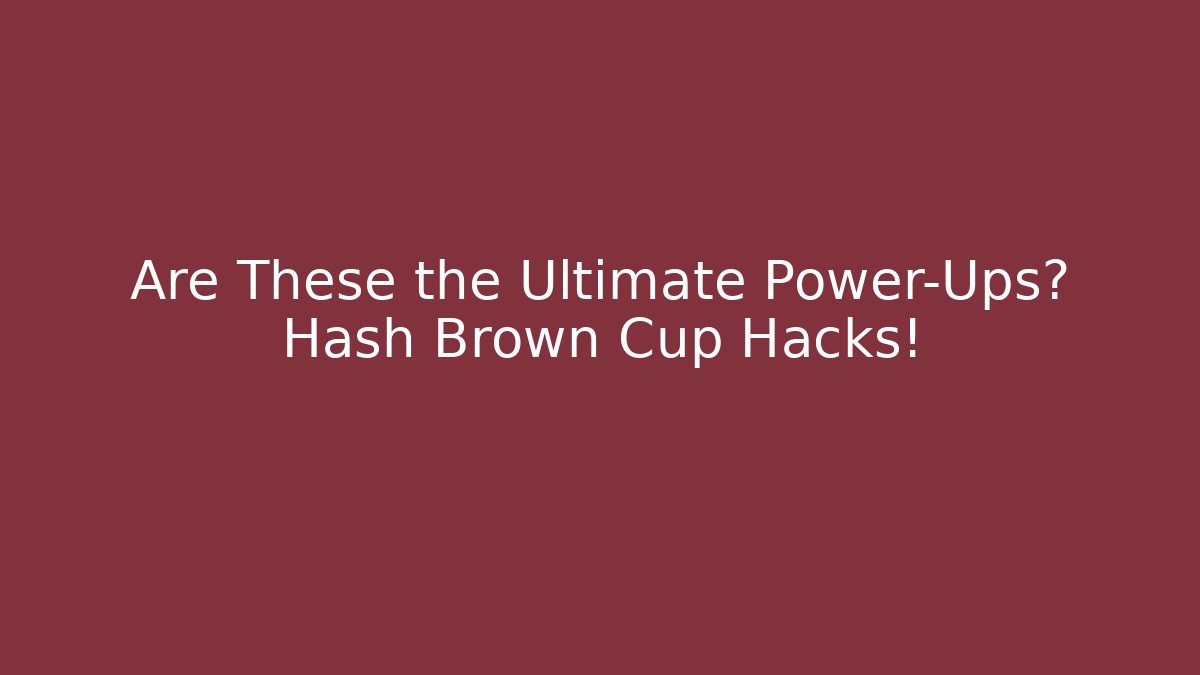 Are These the Ultimate Power-Ups? Hash Brown Cup Hacks! - Celivion