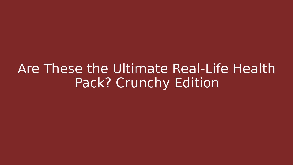 Are These the Ultimate Real-Life Health Pack? Crunchy Edition