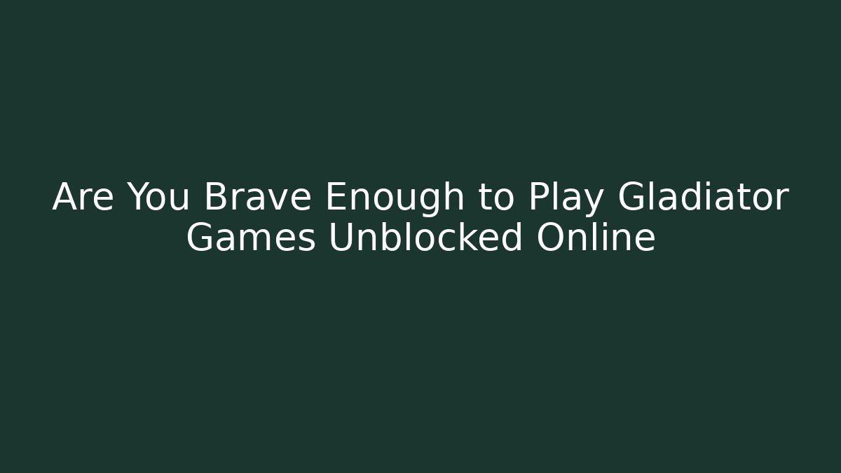 Are You Brave Enough to Play Gladiator Games Unblocked Online