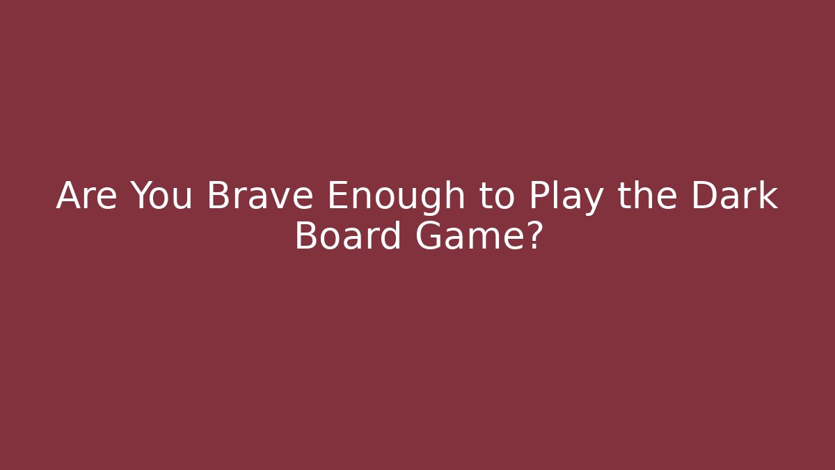 Are You Brave Enough to Play the Dark Board Game?