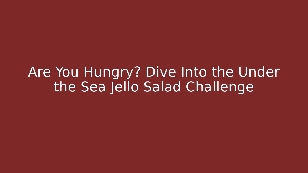 Are You Hungry? Dive Into the Under the Sea Jello Salad Challenge