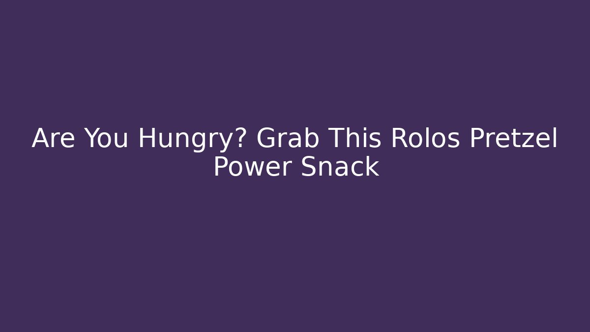 Are You Hungry? Grab This Rolos Pretzel Power Snack