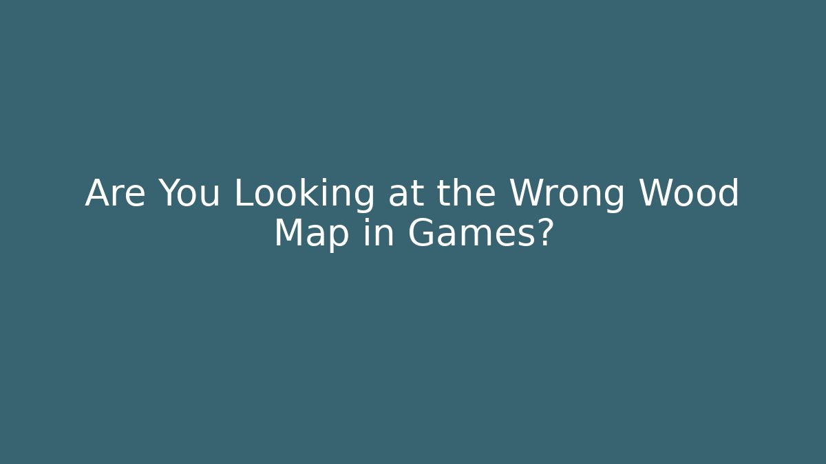 Are You Looking at the Wrong Wood Map in Games?