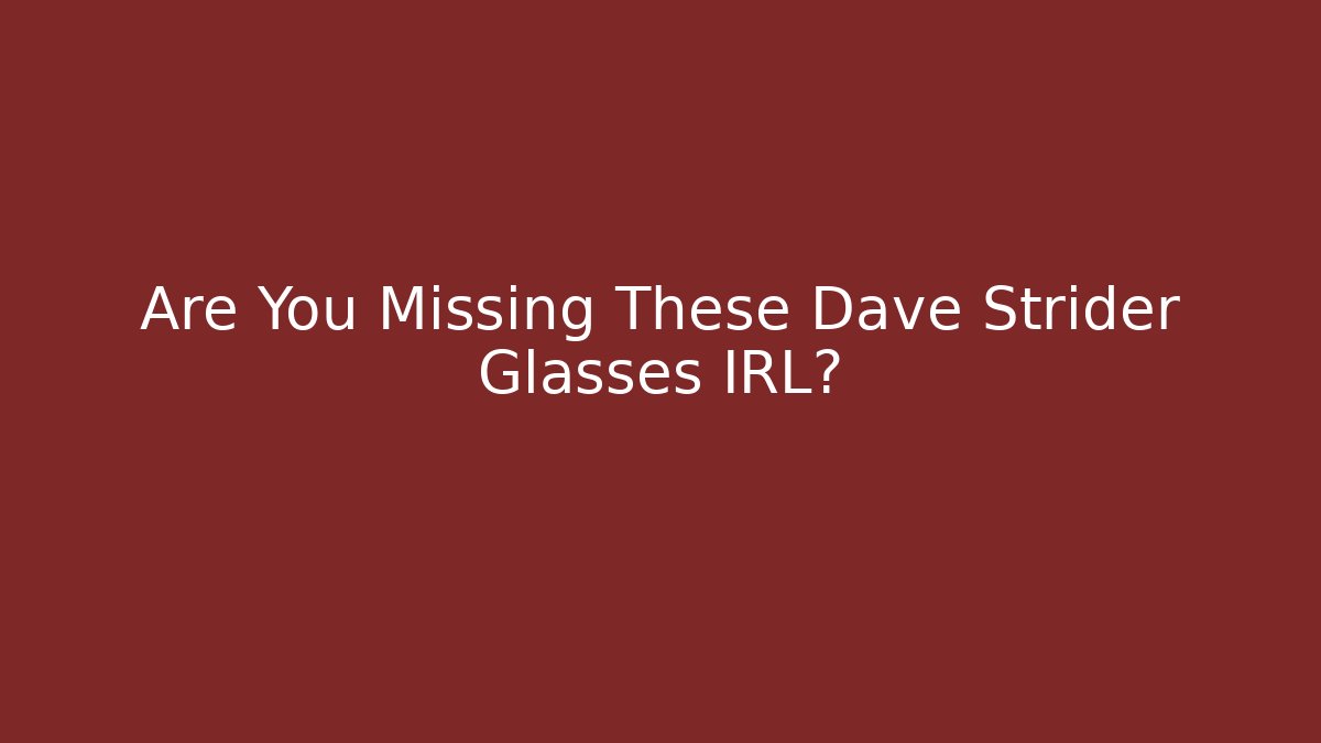 Are You Missing These Dave Strider Glasses IRL?
