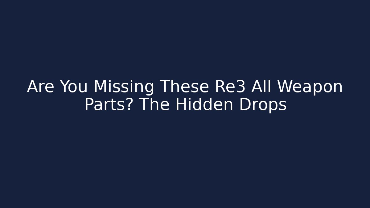Are You Missing These Re3 All Weapon Parts? The Hidden Drops