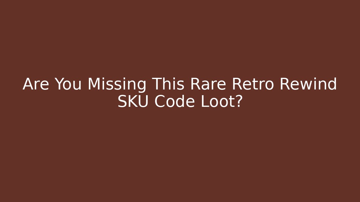 Are You Missing This Rare Retro Rewind SKU Code Loot?