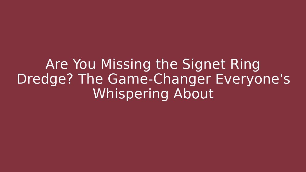 Are You Missing the Signet Ring Dredge? The Game-Changer Everyone’s Whispering About - Celivion