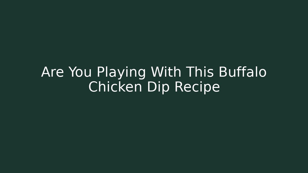 Are You Playing With This Buffalo Chicken Dip Recipe