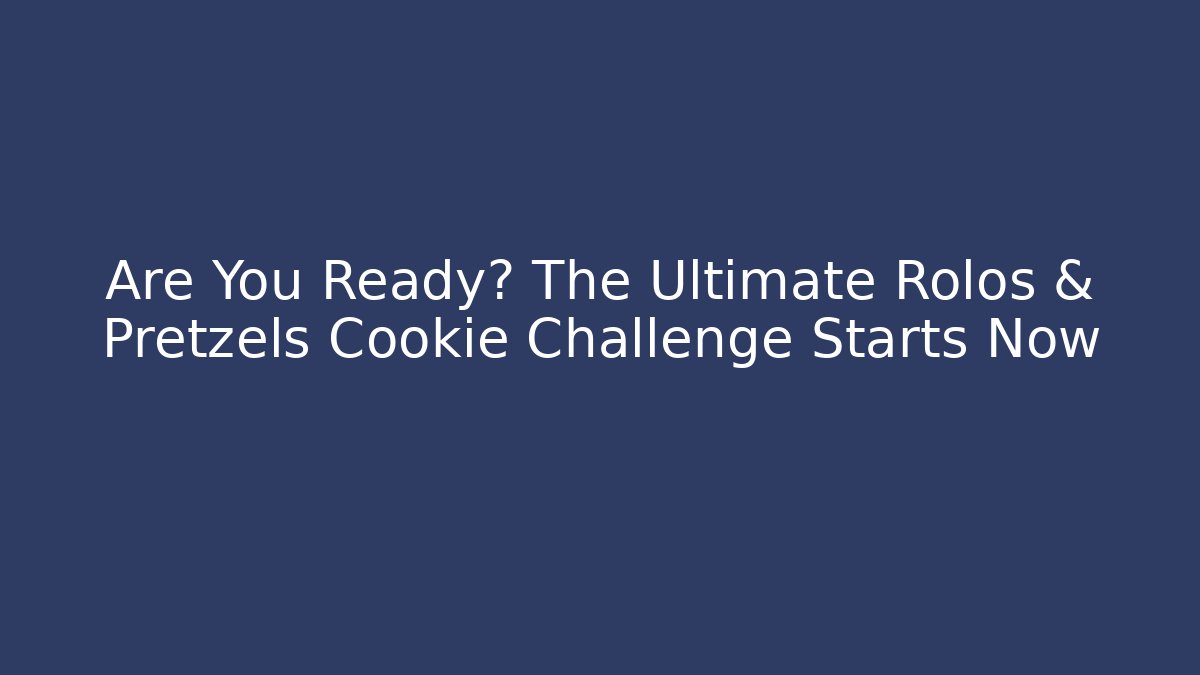 Are You Ready? The Ultimate Rolos & Pretzels Cookie Challenge Starts Now