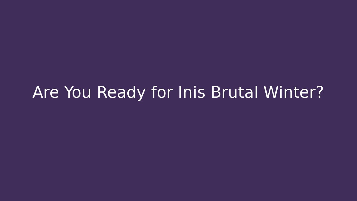 Are You Ready for Inis Brutal Winter? - Celivion