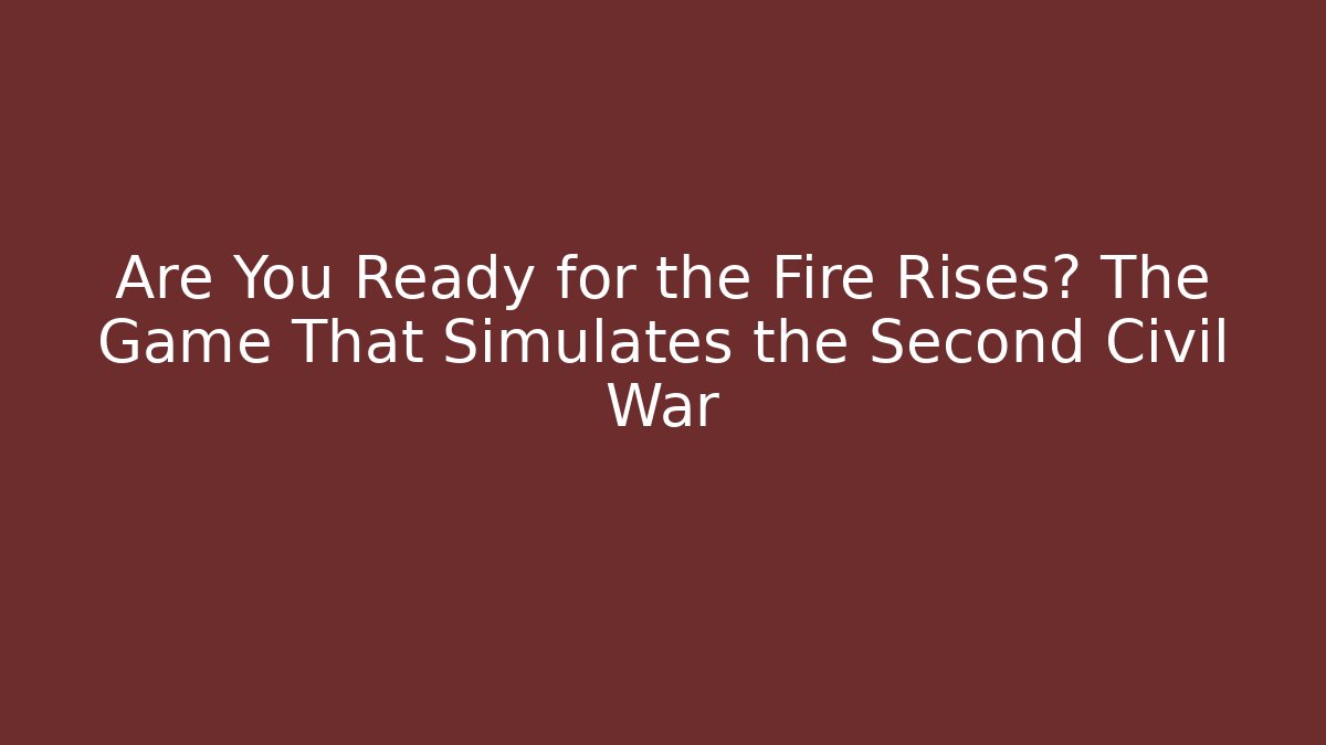 Are You Ready for the Fire Rises? The Game That Simulates the Second Civil War