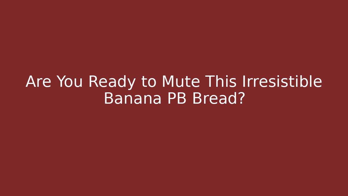 Are You Ready to Mute This Irresistible Banana PB Bread?