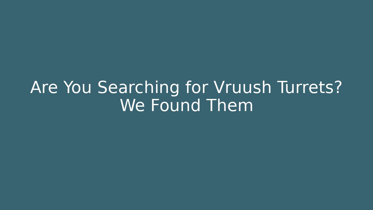 Are You Searching for Vruush Turrets? We Found Them