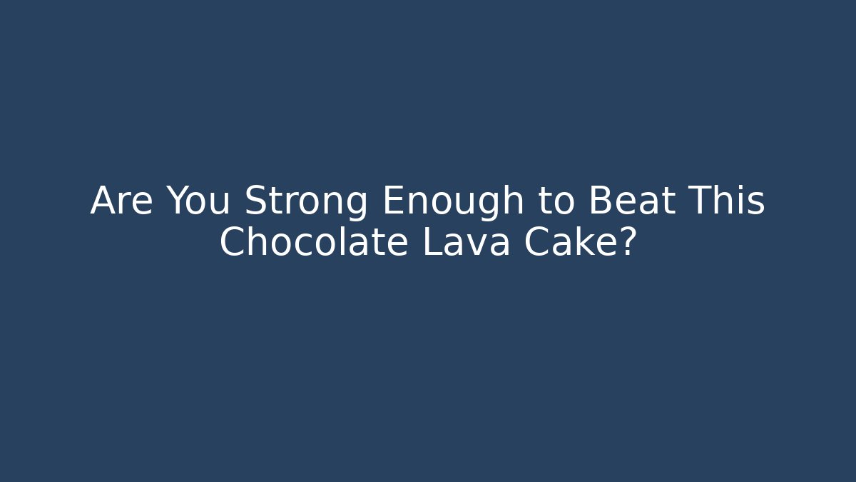 Are You Strong Enough to Beat This Chocolate Lava Cake?