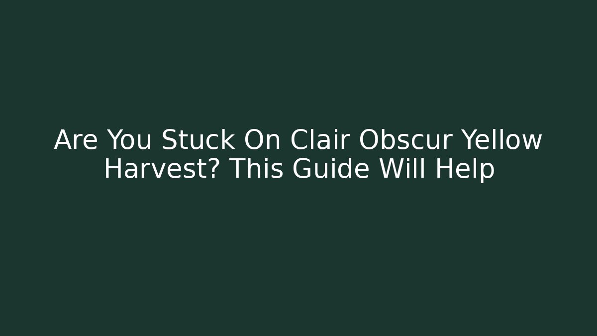 Are You Stuck On Clair Obscur Yellow Harvest? This Guide Will Help