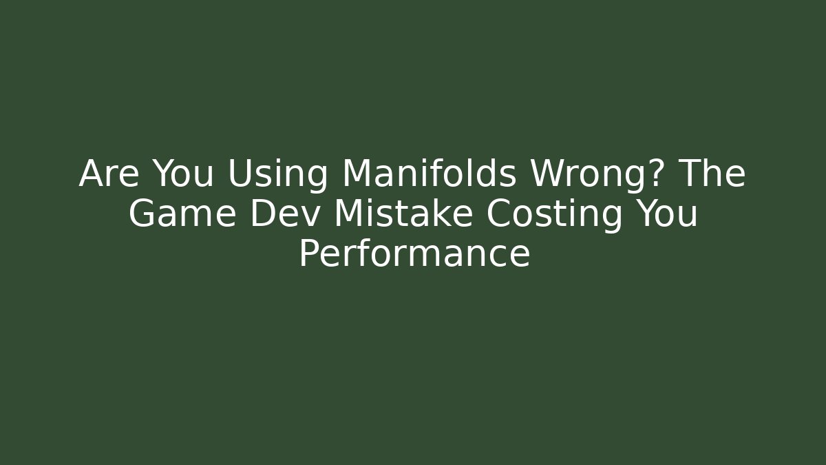 Are You Using Manifolds Wrong? The Game Dev Mistake Costing You Performance