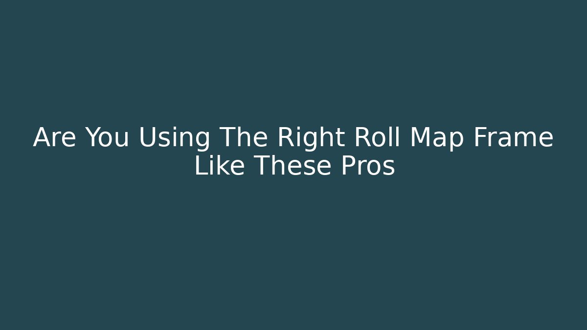 Are You Using The Right Roll Map Frame Like These Pros