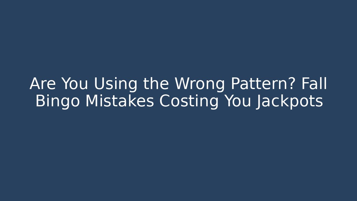 Are You Using the Wrong Pattern? Fall Bingo Mistakes Costing You Jackpots