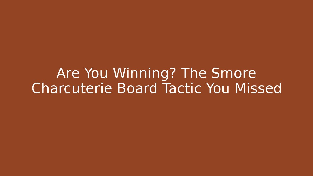 Are You Winning? The Smore Charcuterie Board Tactic You Missed