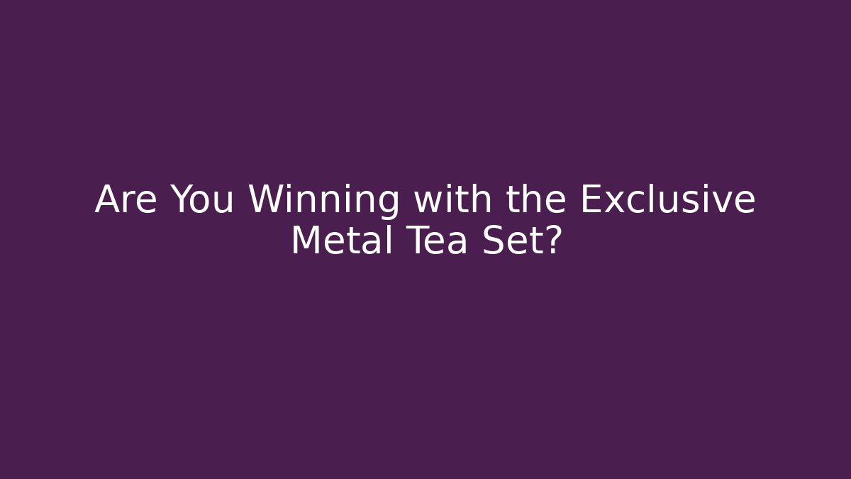 Are You Winning with the Exclusive Metal Tea Set? - Celivion