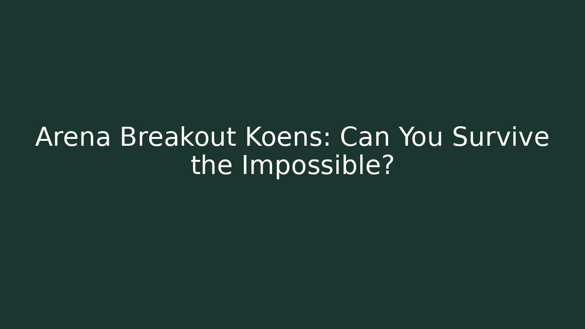 Arena Breakout Koens: Can You Survive the Impossible?