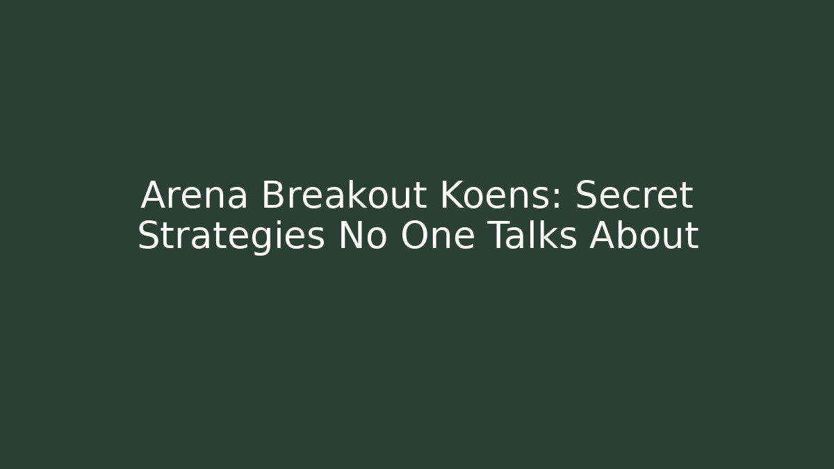Arena Breakout Koens: Secret Strategies No One Talks About