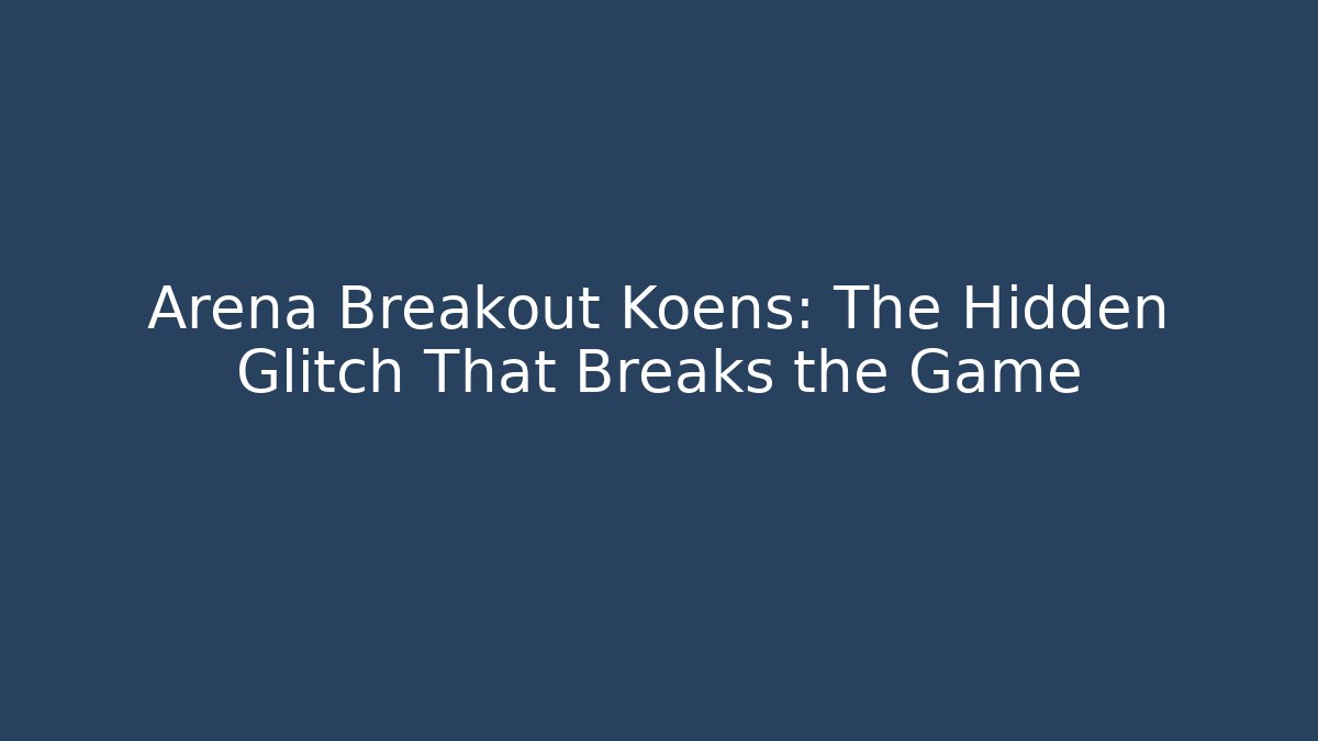 Arena Breakout Koens: The Hidden Glitch That Breaks the Game