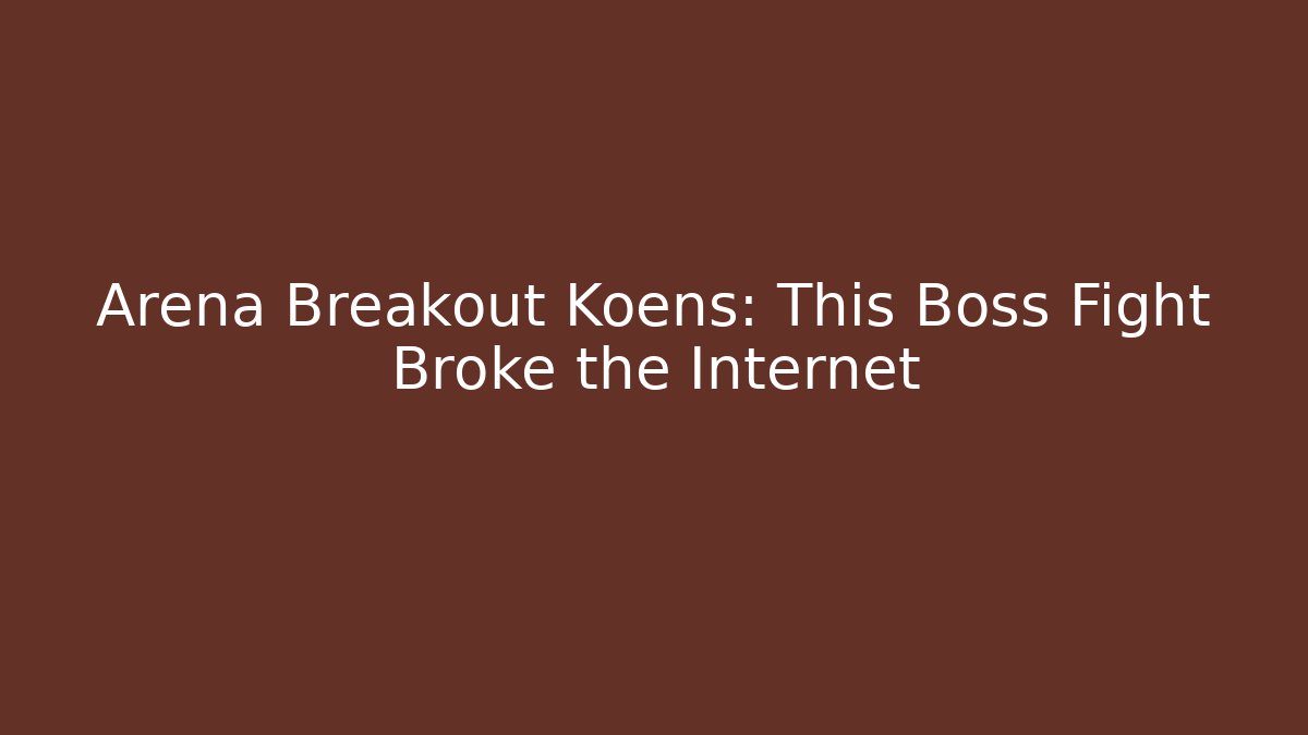 Arena Breakout Koens: This Boss Fight Broke the Internet