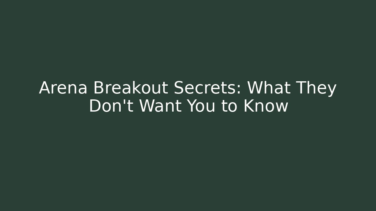 Arena Breakout Secrets: What They Don't Want You to Know