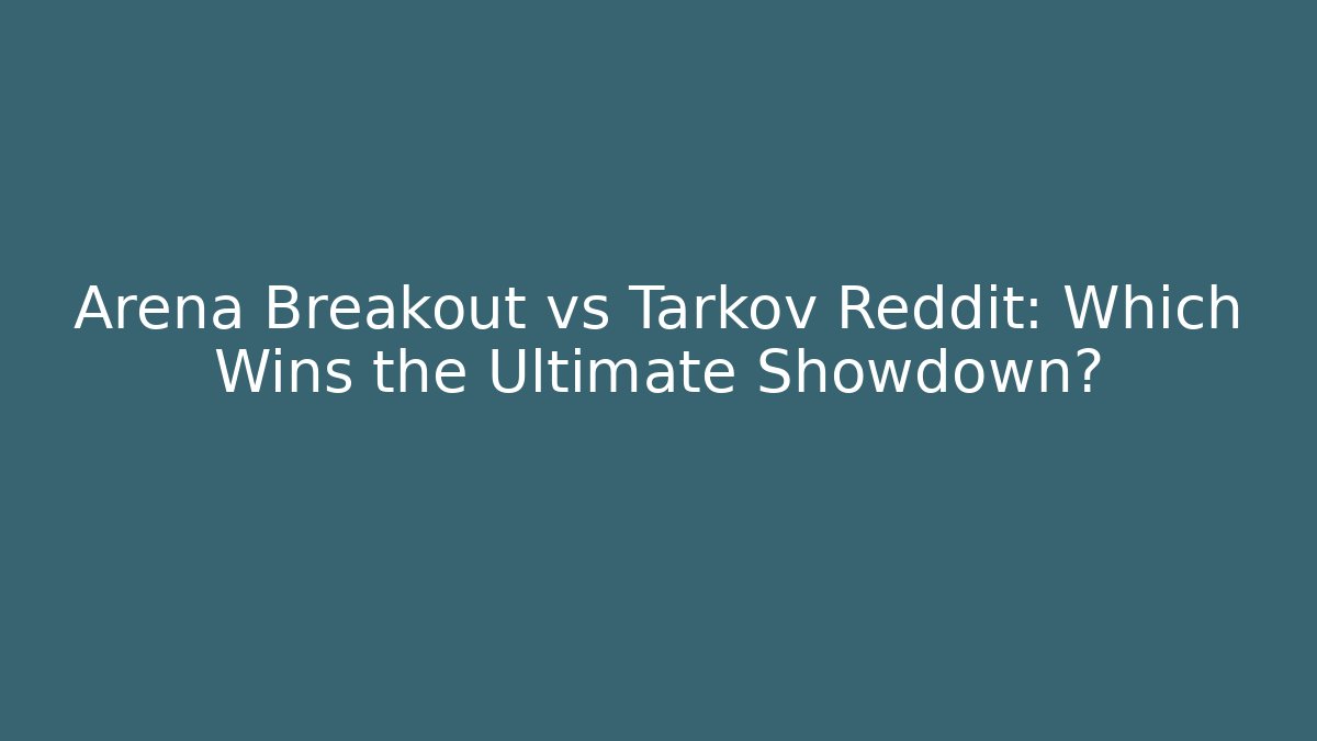Arena Breakout vs Tarkov Reddit: Which Wins the Ultimate Showdown?
