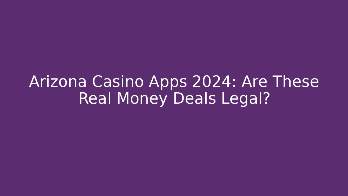 Arizona Casino Apps 2024: Are These Real Money Deals Legal?