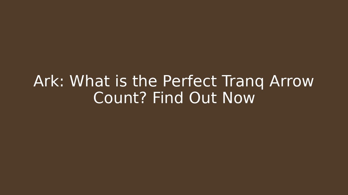 Ark: What is the Perfect Tranq Arrow Count? Find Out Now