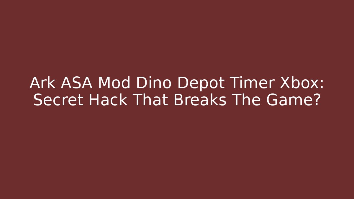 Ark ASA Mod Dino Depot Timer Xbox: Secret Hack That Breaks The Game?