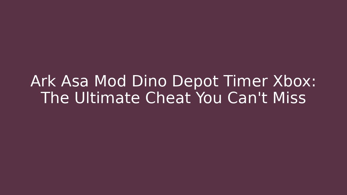Ark Asa Mod Dino Depot Timer Xbox: The Ultimate Cheat You Can't Miss