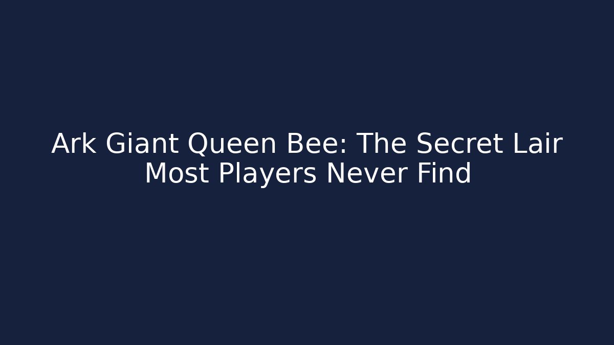 Ark Giant Queen Bee: The Secret Lair Most Players Never Find