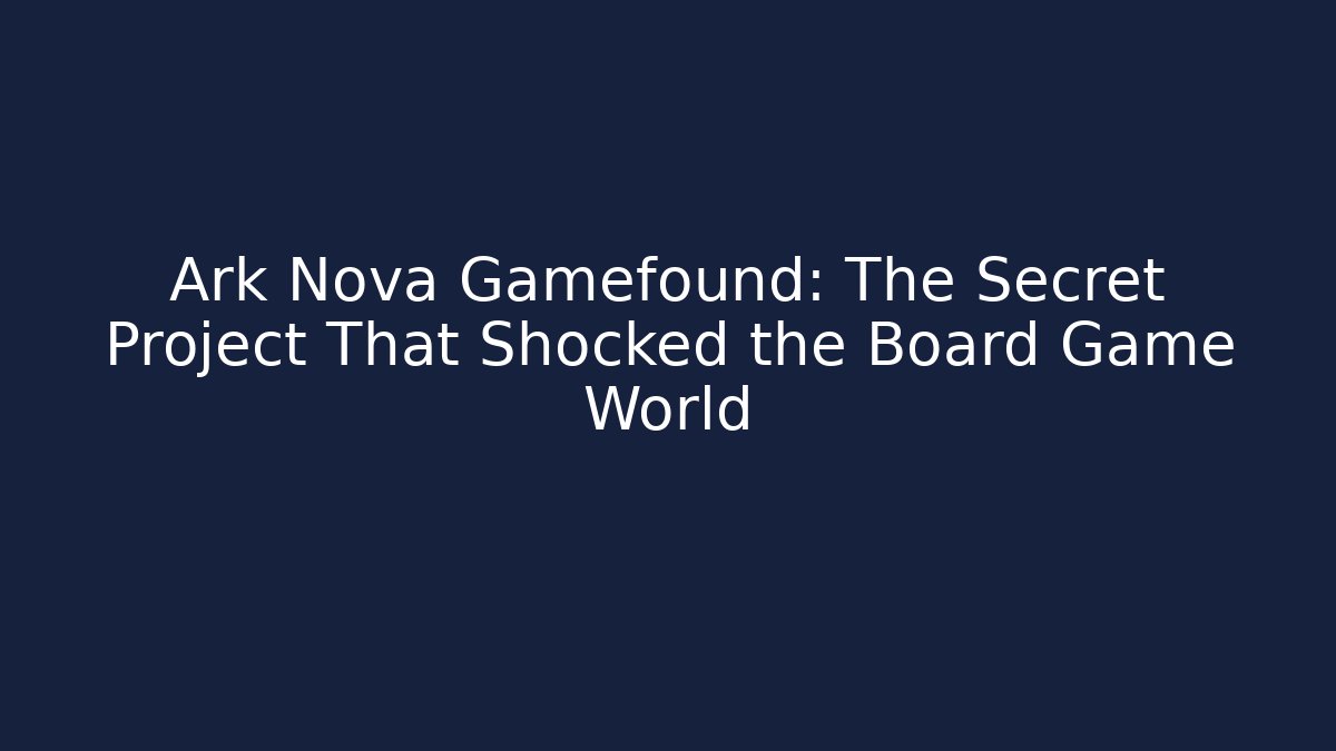 Ark Nova Gamefound: The Secret Project That Shocked the Board Game World