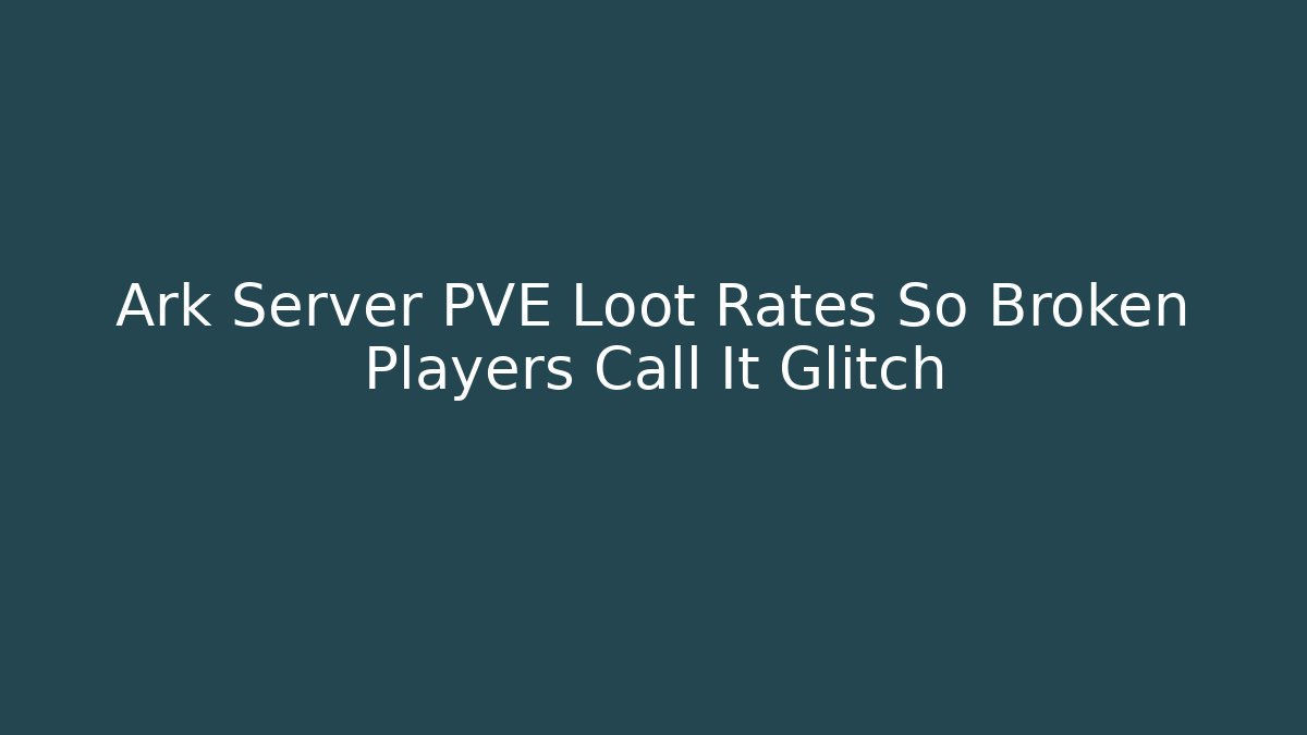 Ark Server PVE Loot Rates So Broken Players Call It Glitch