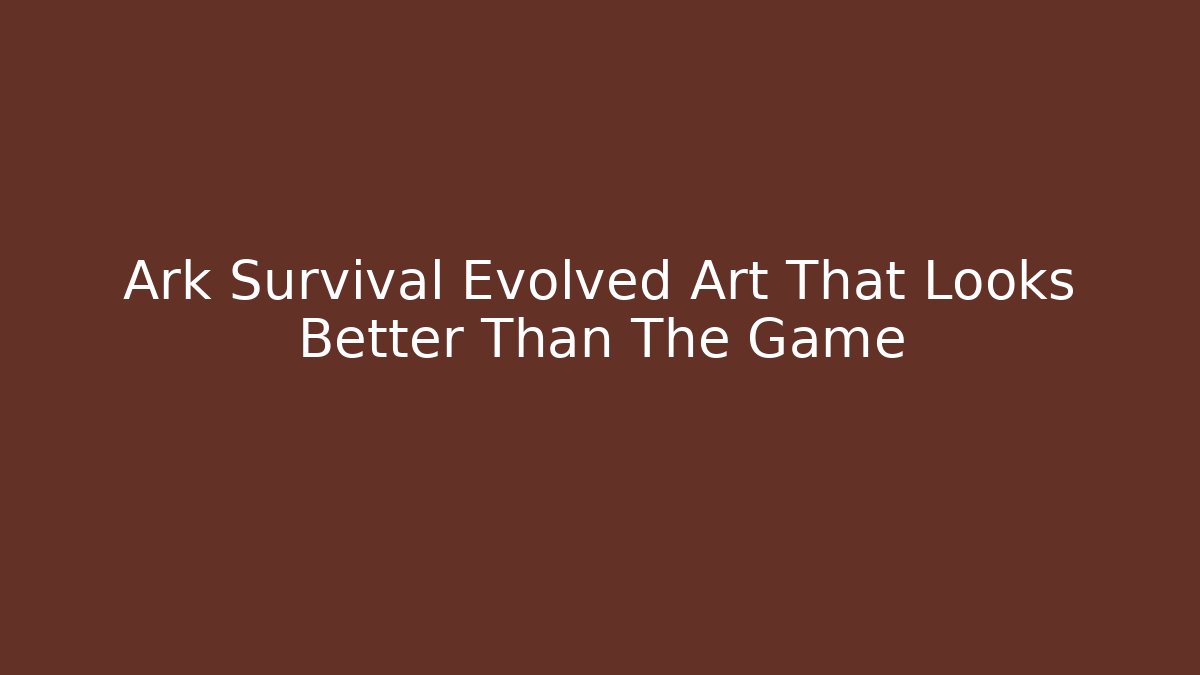 Ark Survival Evolved Art That Looks Better Than The Game