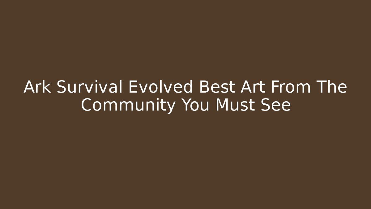 Ark Survival Evolved Best Art From The Community You Must See
