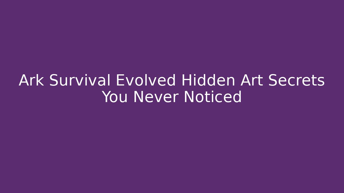 Ark Survival Evolved Hidden Art Secrets You Never Noticed