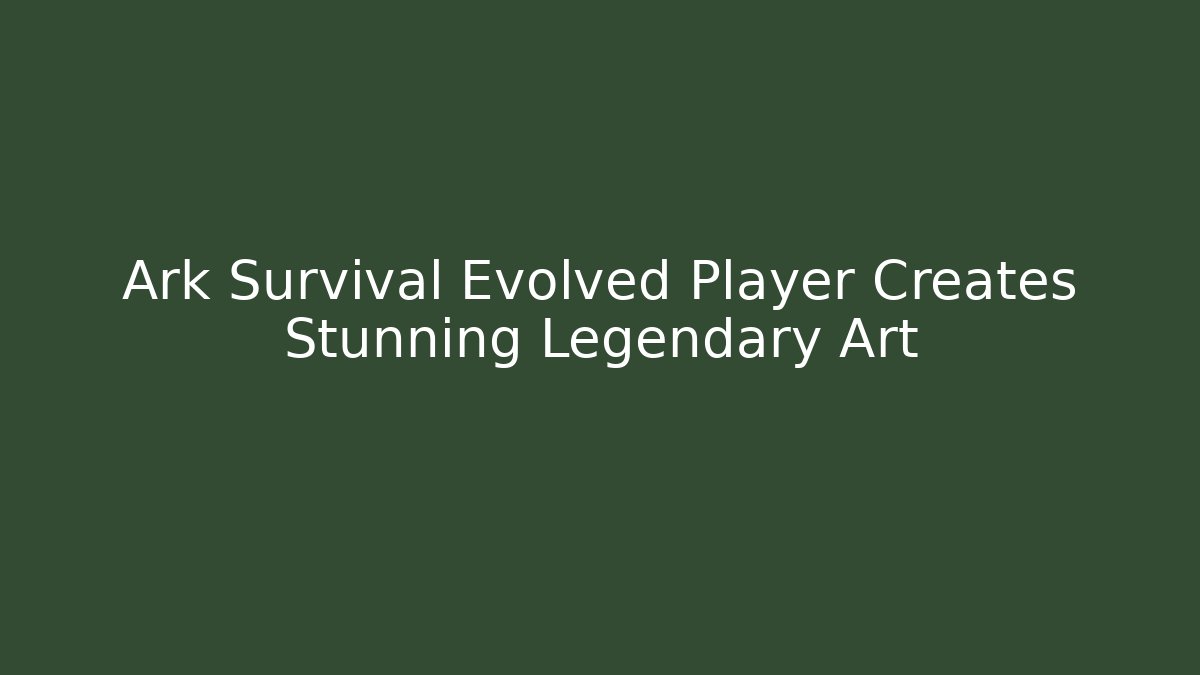 Ark Survival Evolved Player Creates Stunning Legendary Art - Celivion