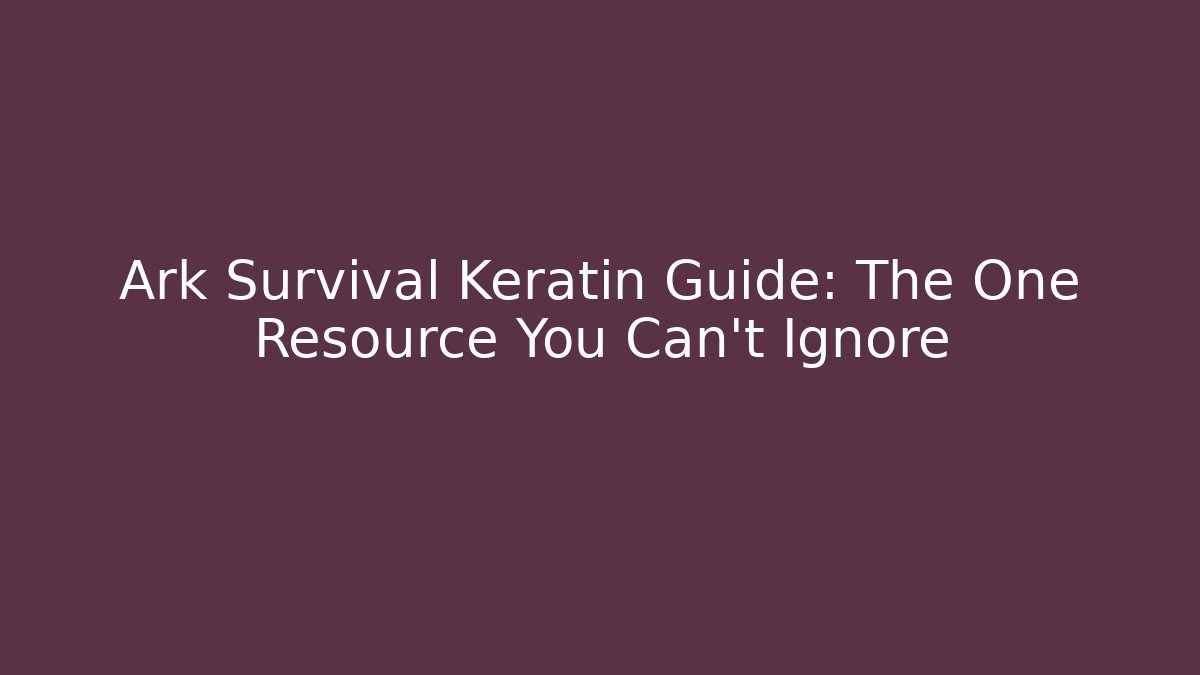 Ark Survival Keratin Guide: The One Resource You Can't Ignore