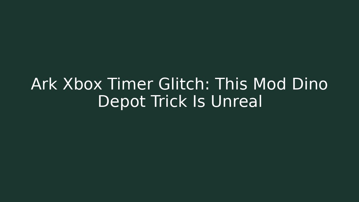 Ark Xbox Timer Glitch: This Mod Dino Depot Trick Is Unreal